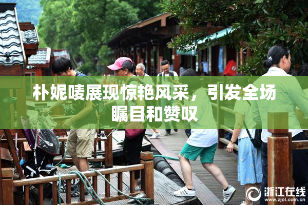 朴妮唛展现惊艳风采，引发全场瞩目和赞叹