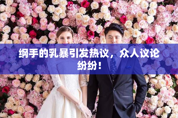 纲手的乳暴引发热议，众人议论纷纷！