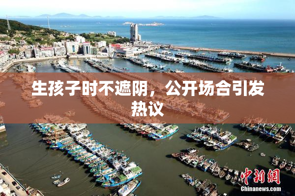 生孩子时不遮阴，公开场合引发热议