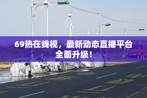 69热在线视，最新动态直播平台全面升级！