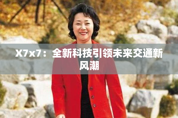 X7x7：全新科技引领未来交通新风潮