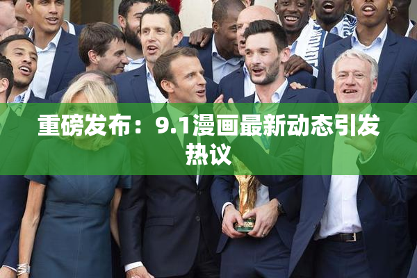 重磅发布：9.1漫画最新动态引发热议