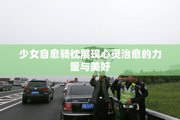 少女自愈骑枕展现心灵治愈的力量与美好