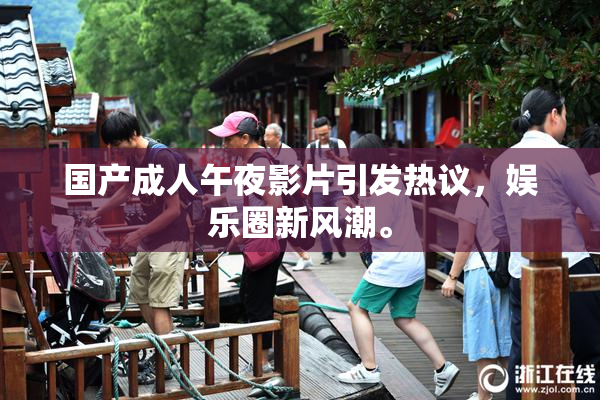 国产成人午夜影片引发热议，娱乐圈新风潮。