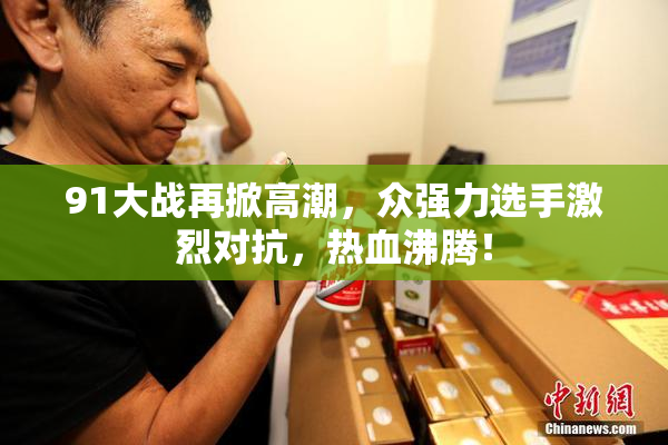 91大战再掀高潮，众强力选手激烈对抗，热血沸腾！