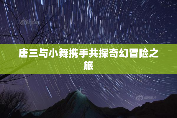 唐三与小舞携手共探奇幻冒险之旅