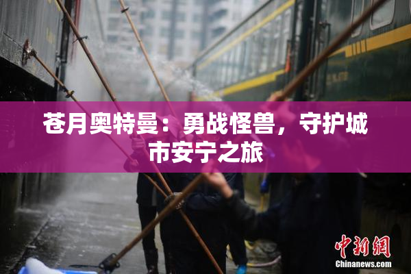 苍月奥特曼：勇战怪兽，守护城市安宁之旅