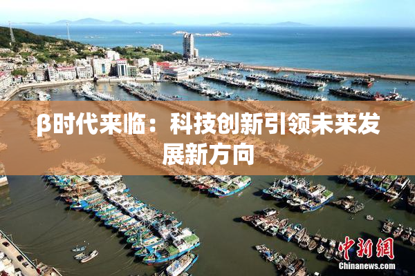 β时代来临：科技创新引领未来发展新方向