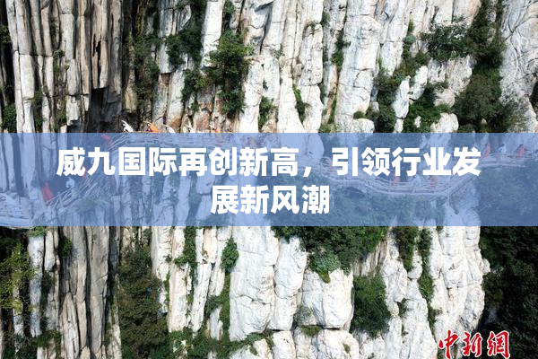 威九国际再创新高，引领行业发展新风潮