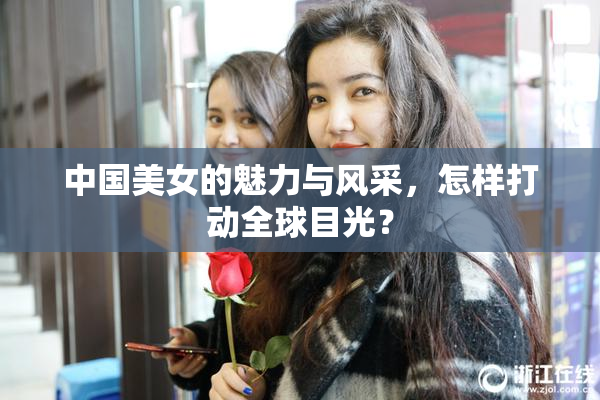 中国美女的魅力与风采，怎样打动全球目光？