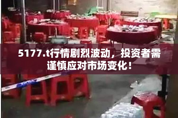 5177.t行情剧烈波动，投资者需谨慎应对市场变化！
