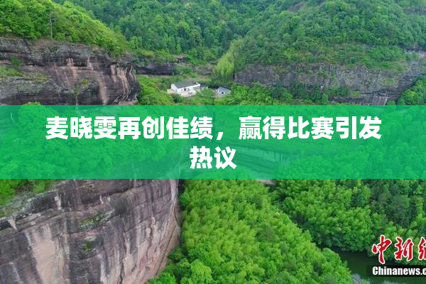 麦晓雯再创佳绩，赢得比赛引发热议