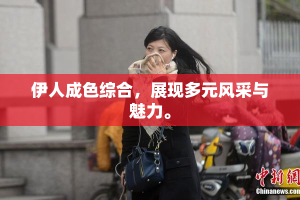 伊人成色综合，展现多元风采与魅力。