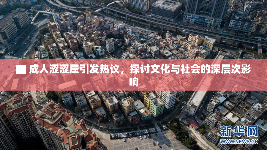 ▇ 成人涩涩屋引发热议，探讨文化与社会的深层次影响