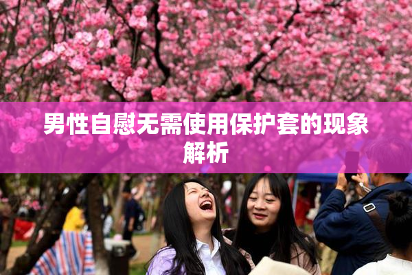 男性自慰无需使用保护套的现象解析