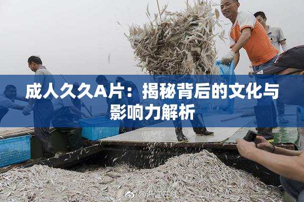 成人久久A片：揭秘背后的文化与影响力解析