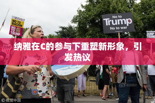 纳雅在C的参与下重塑新形象，引发热议