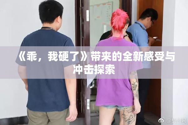 《乖，我硬了》带来的全新感受与冲击探索