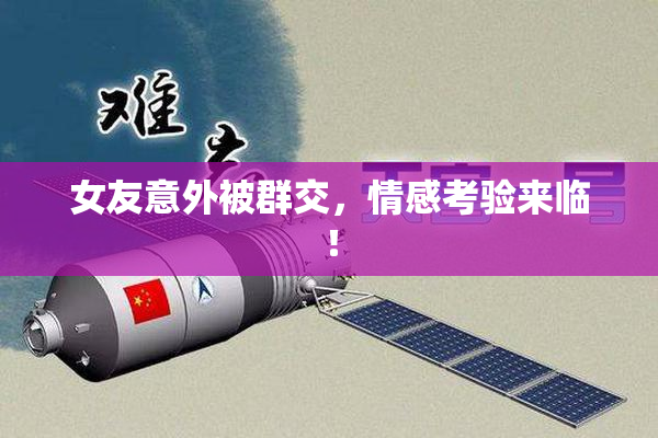 女友意外被群交，情感考验来临！