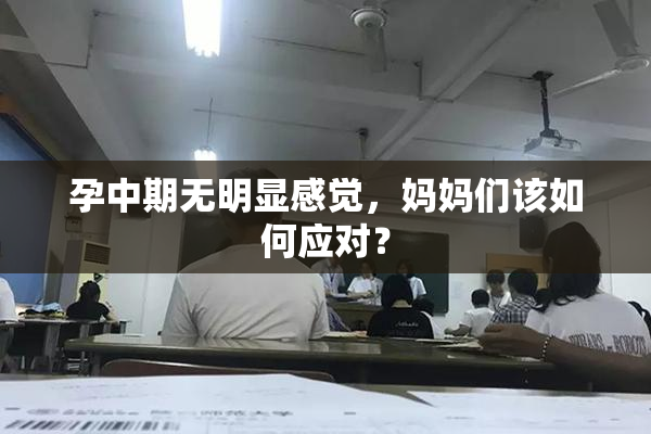 孕中期无明显感觉，妈妈们该如何应对？