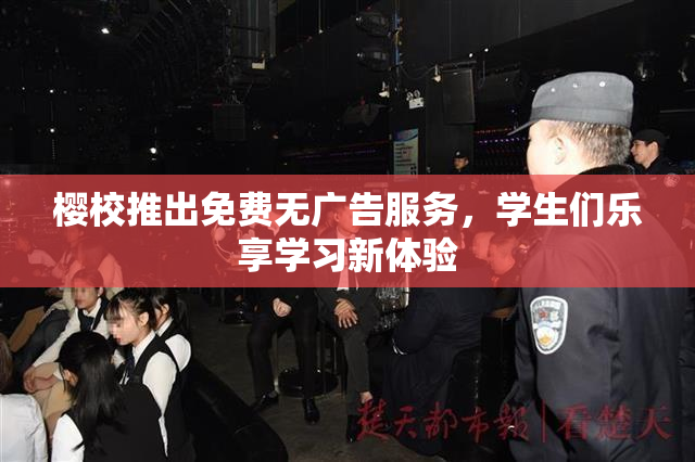 樱校推出免费无广告服务，学生们乐享学习新体验