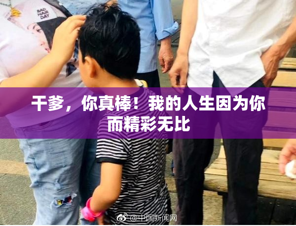 干爹，你真棒！我的人生因为你而精彩无比