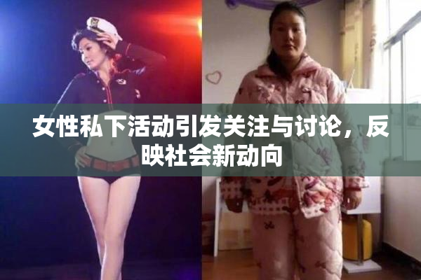 女性私下活动引发关注与讨论，反映社会新动向