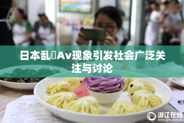日本乱婬Av现象引发社会广泛关注与讨论