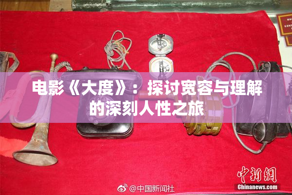 电影《大度》：探讨宽容与理解的深刻人性之旅