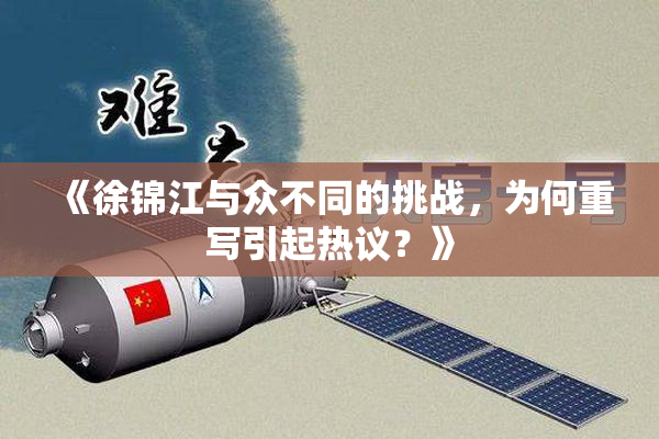 《徐锦江与众不同的挑战，为何重写引起热议？》