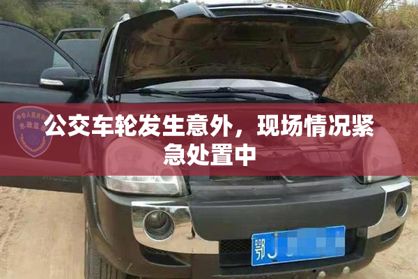 公交车轮发生意外，现场情况紧急处置中