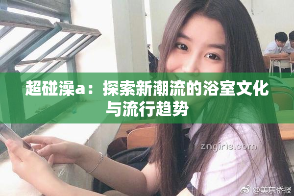 超碰澡a：探索新潮流的浴室文化与流行趋势
