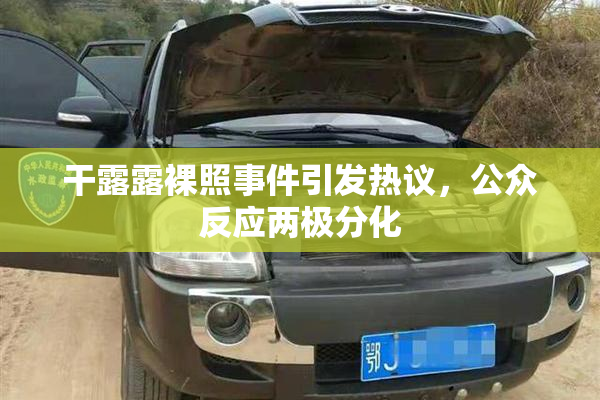 干露露裸照事件引发热议，公众反应两极分化