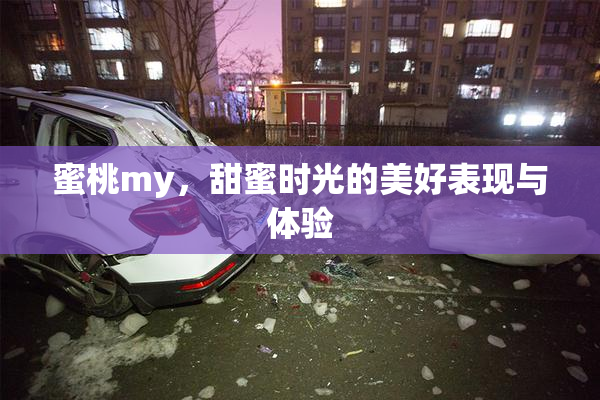 蜜桃my，甜蜜时光的美好表现与体验
