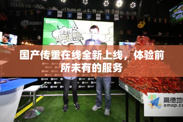 国产传重在线全新上线，体验前所未有的服务
