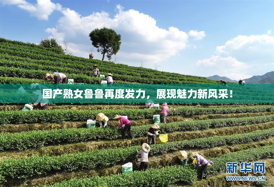 国产熟女鲁鲁再度发力，展现魅力新风采！