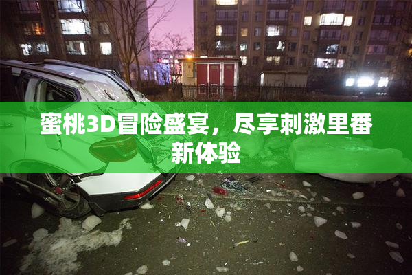 蜜桃3D冒险盛宴，尽享刺激里番新体验