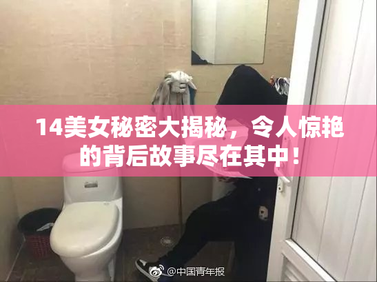 14美女秘密大揭秘，令人惊艳的背后故事尽在其中！