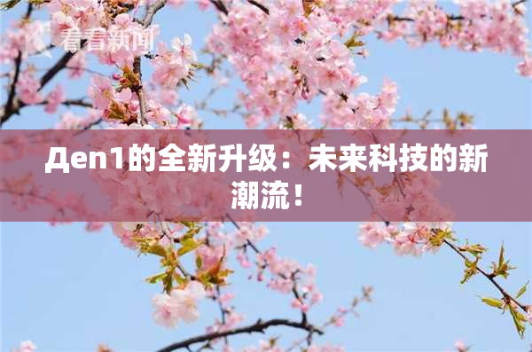 Дen1的全新升级：未来科技的新潮流！
