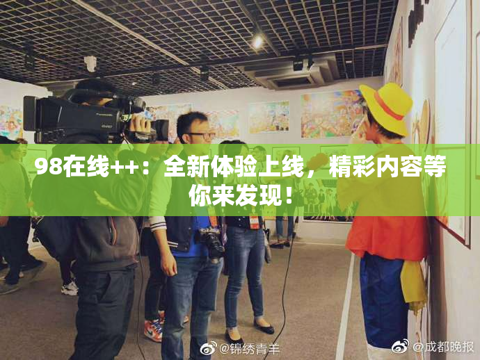98在线++：全新体验上线，精彩内容等你来发现！