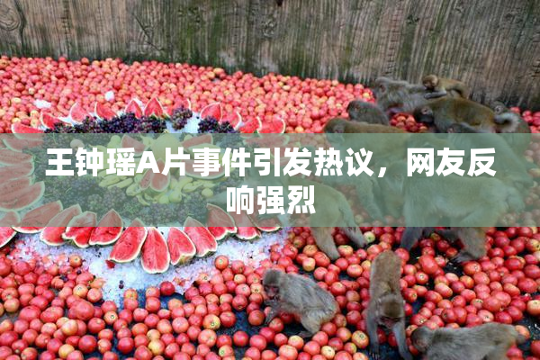 王钟瑶A片事件引发热议，网友反响强烈