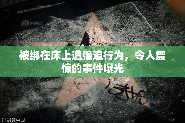 被绑在床上遭强迫行为，令人震惊的事件曝光