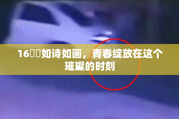 16妺妺如诗如画，青春绽放在这个璀璨的时刻