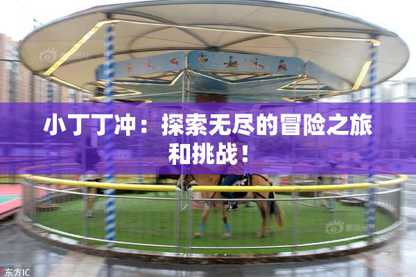 小丁丁冲：探索无尽的冒险之旅和挑战！