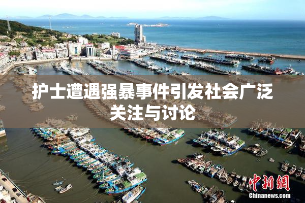 护士遭遇强暴事件引发社会广泛关注与讨论