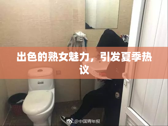 出色的熟女魅力，引发夏季热议
