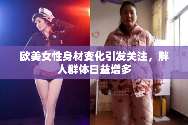 欧美女性身材变化引发关注，胖人群体日益增多