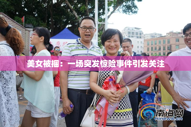 美女被捆：一场突发惊险事件引发关注