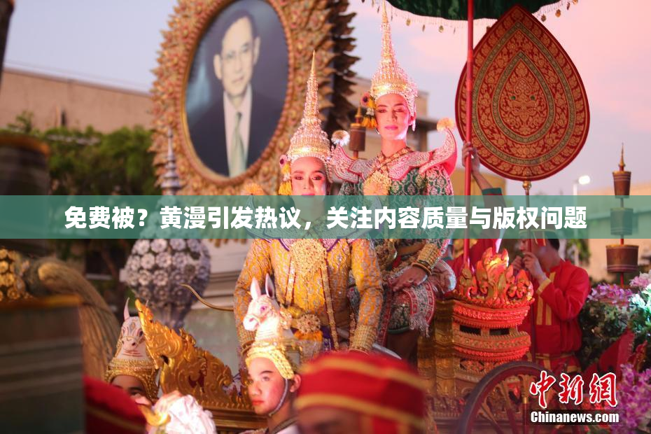 免费被？黄漫引发热议，关注内容质量与版权问题