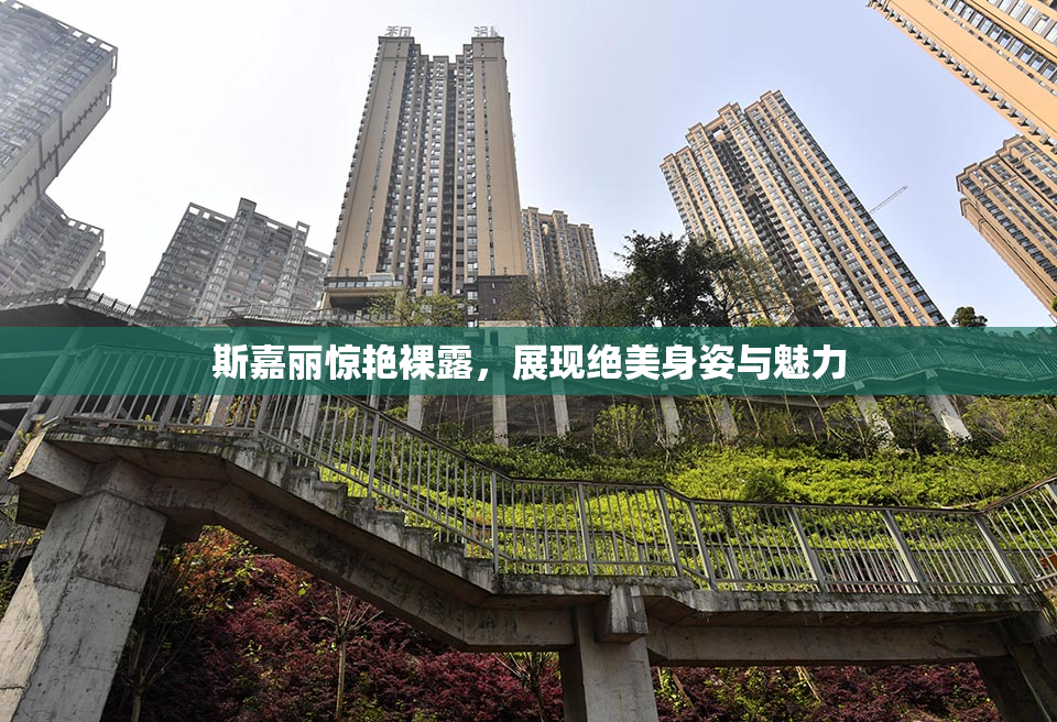斯嘉丽惊艳裸露，展现绝美身姿与魅力